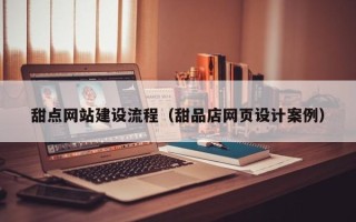 开平甜点网站建设流程（甜品店网页设计案例）
