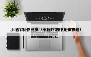 开平小程序制作竞赛（小程序制作竞赛样题）