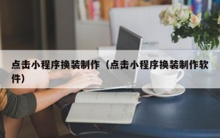 开平点击小程序换装制作（点击小程序换装制作软件）
