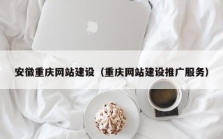 开平安徽重庆网站建设（重庆网站建设推广服务）