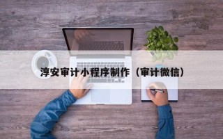开平淳安审计小程序制作（审计微信）