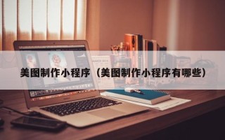 开平美图制作小程序（美图制作小程序有哪些）