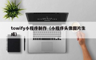 开平towify小程序制作（小程序头像图片生成）