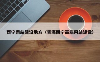 开平西宁网站建设地方（青海西宁高端网站建设）