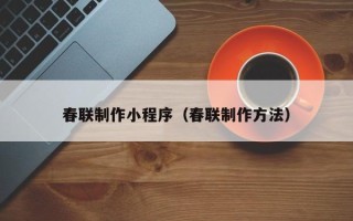 开平春联制作小程序（春联制作方法）