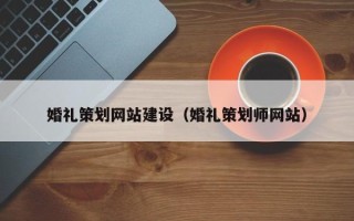 开平婚礼策划网站建设（婚礼策划师网站）