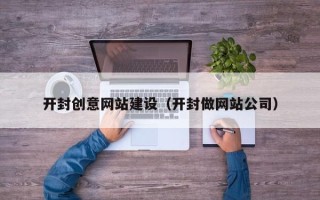 开平开封创意网站建设（开封做网站公司）